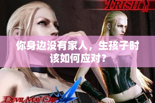 你身边没有家人，生孩子时该如何应对？