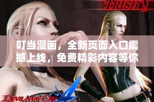 叮当漫画，全新页面入口震撼上线，免费精彩内容等你来！