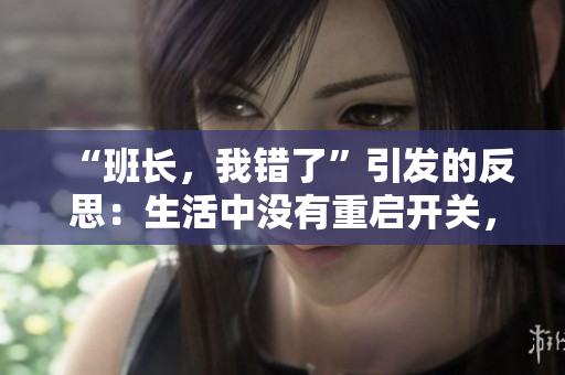 “班长，我错了”引发的反思：生活中没有重启开关，只能面对错误
