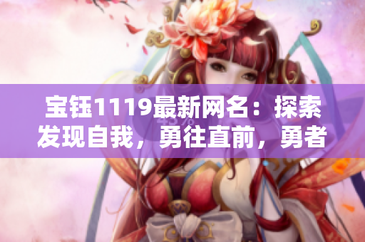 宝钰1119最新网名：探索发现自我，勇往直前，勇者无畏