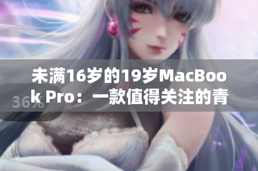 未满16岁的19岁MacBook Pro：一款值得关注的青少年电脑