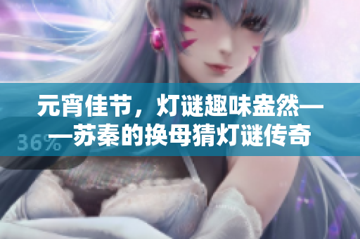 元宵佳节，灯谜趣味盎然——苏秦的换母猜灯谜传奇