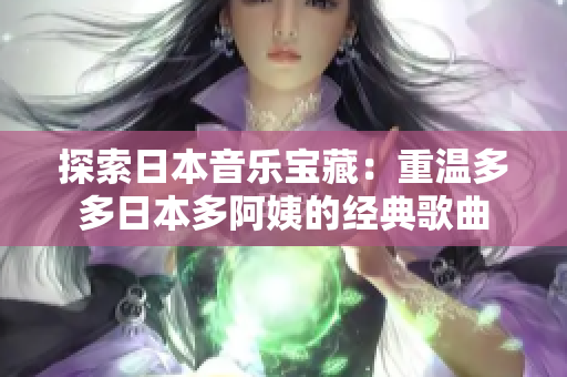 探索日本音乐宝藏：重温多多日本多阿姨的经典歌曲