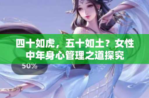 四十如虎，五十如土？女性中年身心管理之道探究