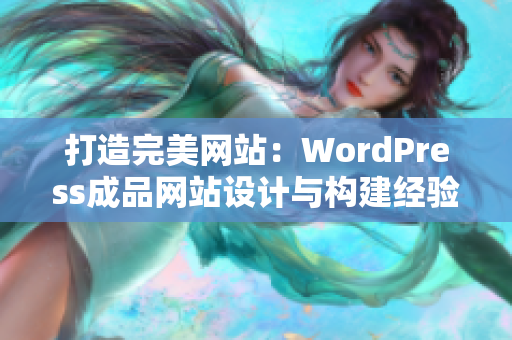 打造完美网站：WordPress成品网站设计与构建经验分享