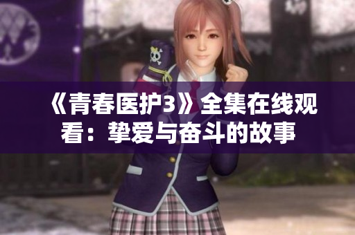 《青春医护3》全集在线观看：挚爱与奋斗的故事