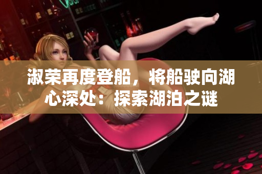 淑荣再度登船，将船驶向湖心深处：探索湖泊之谜