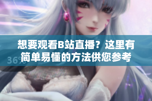 想要观看B站直播？这里有简单易懂的方法供您参考