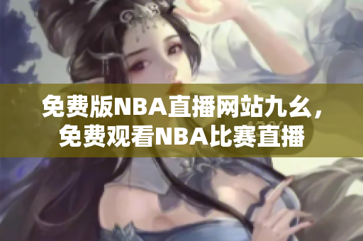免费版NBA直播网站九幺，免费观看NBA比赛直播