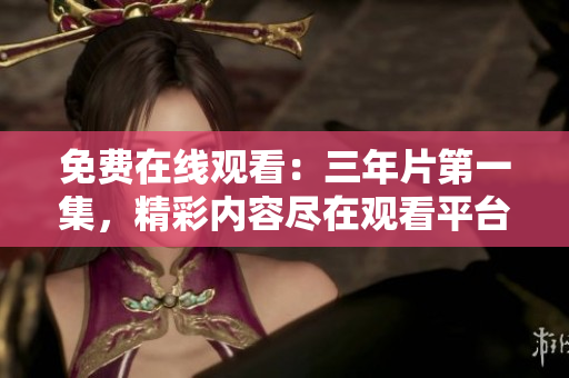 免费在线观看：三年片第一集，精彩内容尽在观看平台