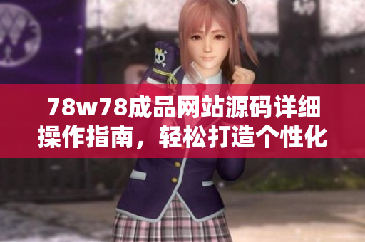 78w78成品网站源码详细操作指南，轻松打造个性化网站