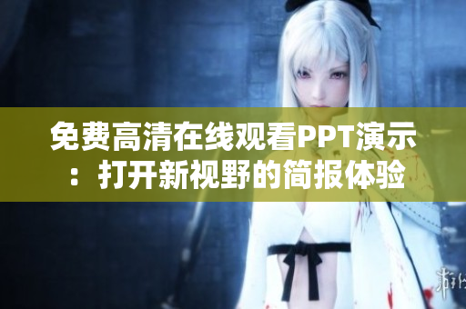 免费高清在线观看PPT演示：打开新视野的简报体验