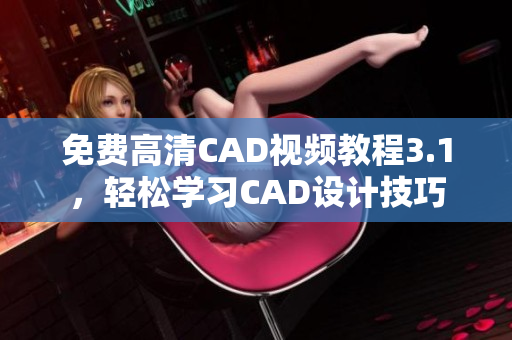 免费高清CAD视频教程3.1，轻松学习CAD设计技巧
