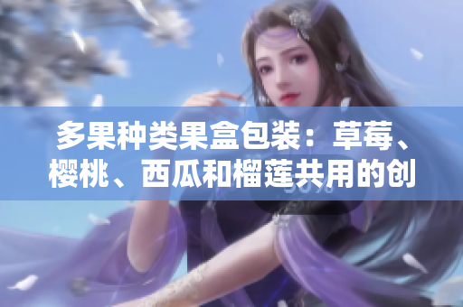 多果种类果盒包装：草莓、樱桃、西瓜和榴莲共用的创意包装盒