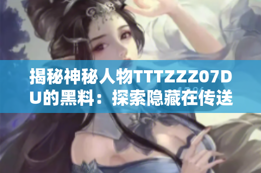 揭秘神秘人物TTTZZZ07DU的黑料：探索隐藏在传送门背后的秘密世界