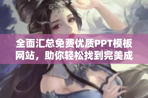 全面汇总免费优质PPT模板网站，助你轻松找到完美成品