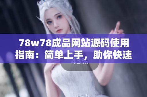 78w78成品网站源码使用指南：简单上手，助你快速搭建个性化网站