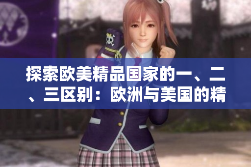 探索欧美精品国家的一、二、三区别：欧洲与美国的精品产业差异解析