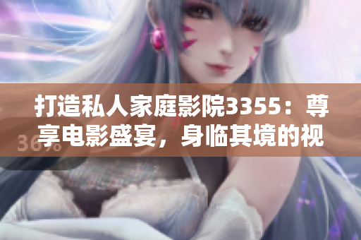 打造私人家庭影院3355：尊享电影盛宴，身临其境的视听体验