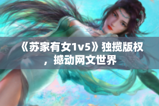 《苏家有女1v5》独揽版权，撼动网文世界
