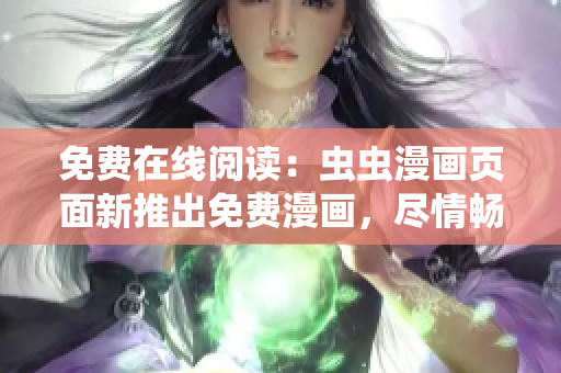免费在线阅读：虫虫漫画页面新推出免费漫画，尽情畅读