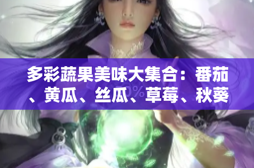 多彩蔬果美味大集合：番茄、黄瓜、丝瓜、草莓、秋葵应有尽有
