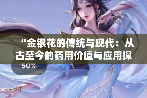 “金银花的传统与现代：从古至今的药用价值与应用探索”