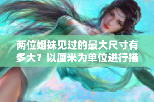 两位姐妹见过的最大尺寸有多大？以厘米为单位进行描述