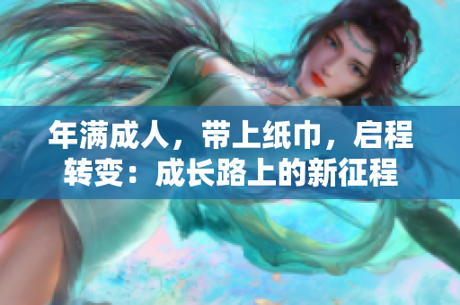 年满成人，带上纸巾，启程转变：成长路上的新征程