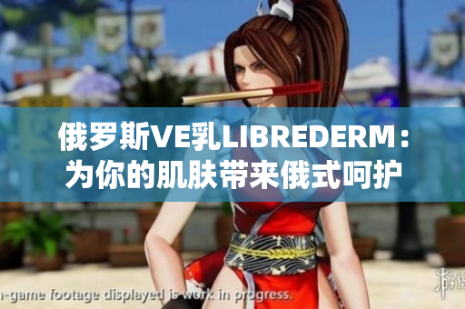 俄罗斯VE乳LIBREDERM：为你的肌肤带来俄式呵护