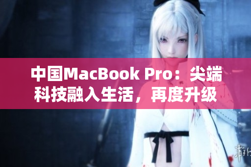 中国MacBook Pro：尖端科技融入生活，再度升级