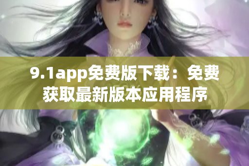9.1app免费版下载：免费获取最新版本应用程序