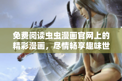 免费阅读虫虫漫画官网上的精彩漫画，尽情畅享趣味世界！