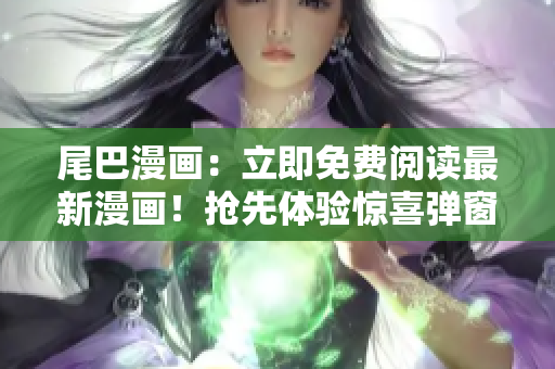 尾巴漫画：立即免费阅读最新漫画！抢先体验惊喜弹窗，尽享独家精彩漫画。