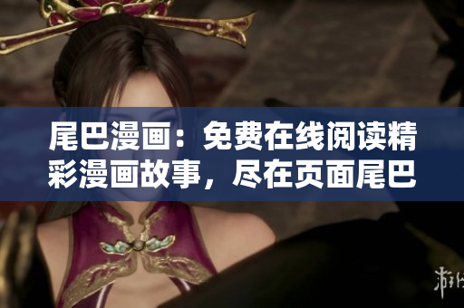 尾巴漫画：免费在线阅读精彩漫画故事，尽在页面尾巴！