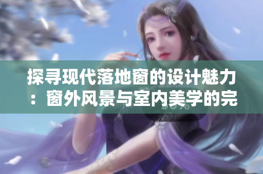 探寻现代落地窗的设计魅力：窗外风景与室内美学的完美融合