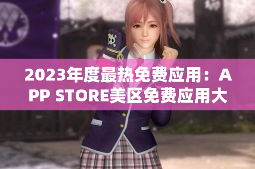 2023年度最热免费应用：APP STORE美区免费应用大揭秘