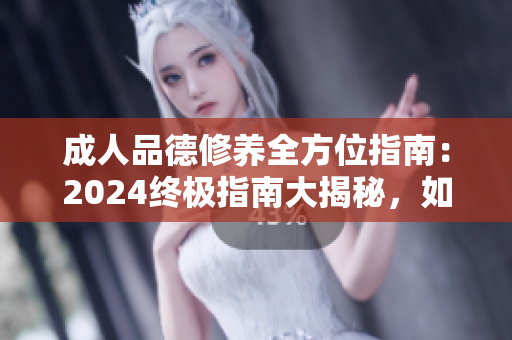 成人品德修养全方位指南：2024终极指南大揭秘，如何成为更好的现代成年人