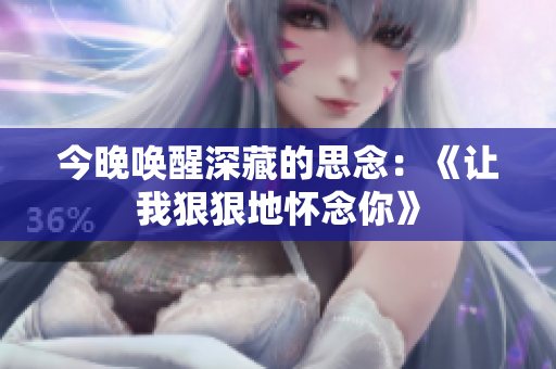 今晚唤醒深藏的思念：《让我狠狠地怀念你》