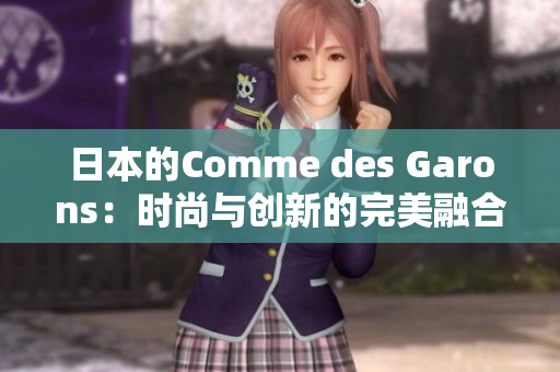 日本的Comme des Garons：时尚与创新的完美融合