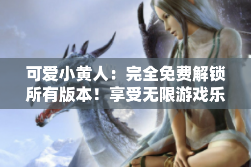 可爱小黄人：完全免费解锁所有版本！享受无限游戏乐趣