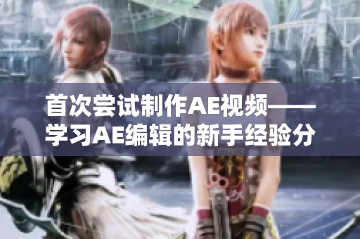 首次尝试制作AE视频——学习AE编辑的新手经验分享