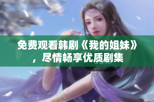 免费观看韩剧《我的姐妹》，尽情畅享优质剧集