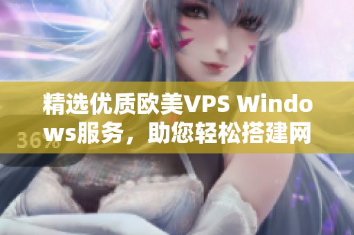精选优质欧美VPS Windows服务，助您轻松搭建网络基础设施