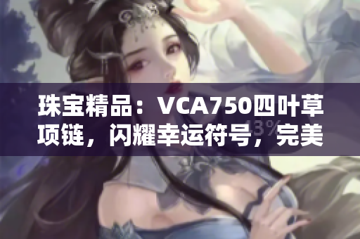 珠宝精品：VCA750四叶草项链，闪耀幸运符号，完美展现独特魅力