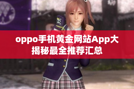 oppo手机黄金网站App大揭秘最全推荐汇总