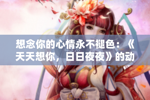 想念你的心情永不褪色：《天天想你，日日夜夜》的动人旋律