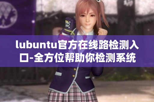 lubuntu官方在线路检测入口-全方位帮助你检测系统问题