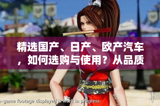 精选国产、日产、欧产汽车，如何选购与使用？从品质到性能，一一解析！