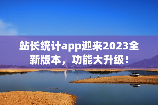 站长统计app迎来2023全新版本，功能大升级！